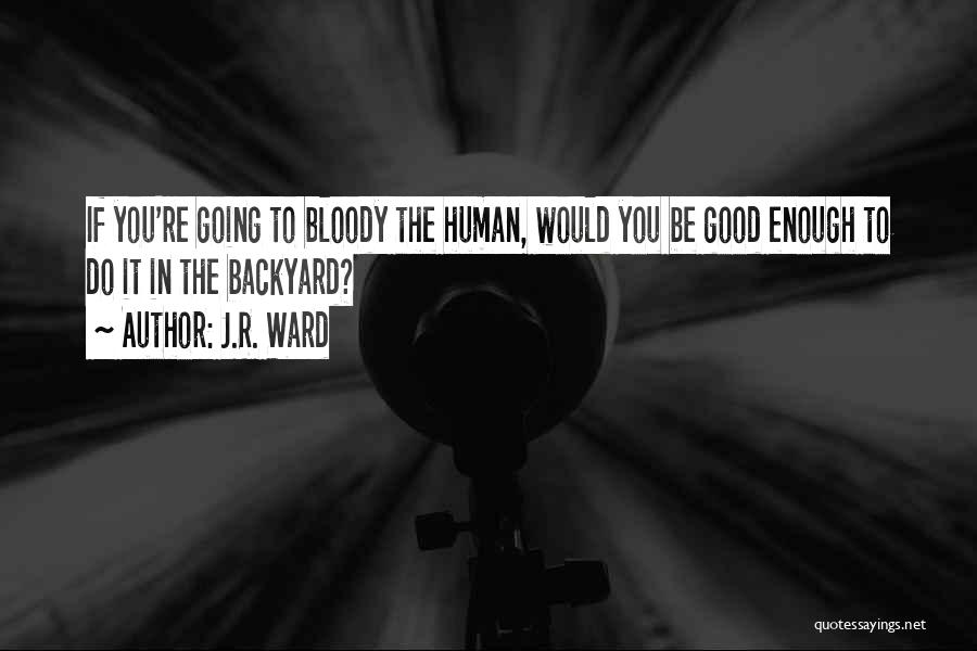 J.R. Ward Quotes: If You're Going To Bloody The Human, Would You Be Good Enough To Do It In The Backyard?