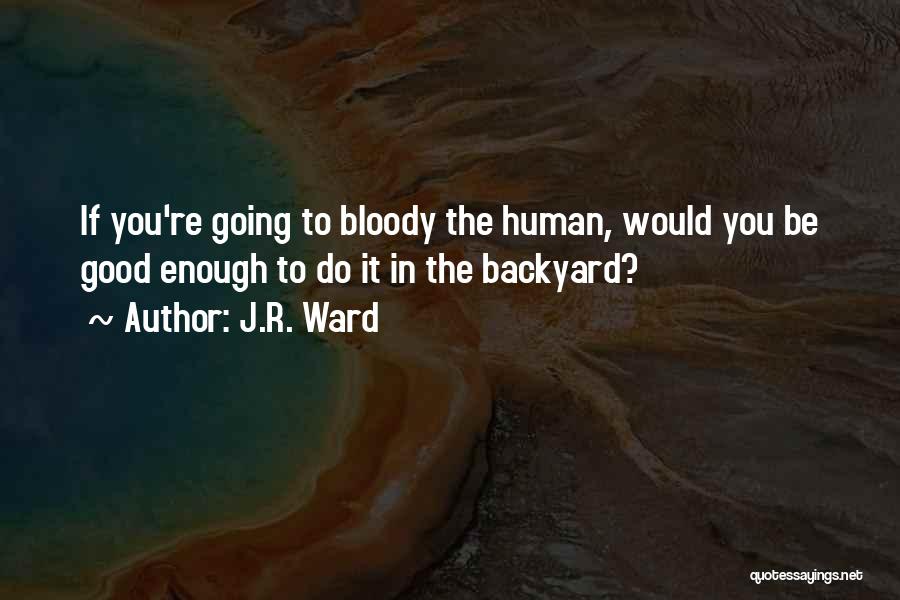 J.R. Ward Quotes: If You're Going To Bloody The Human, Would You Be Good Enough To Do It In The Backyard?