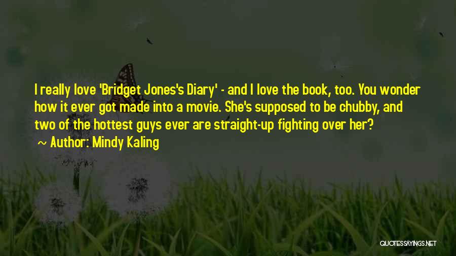 Mindy Kaling Quotes: I Really Love 'bridget Jones's Diary' - And I Love The Book, Too. You Wonder How It Ever Got Made