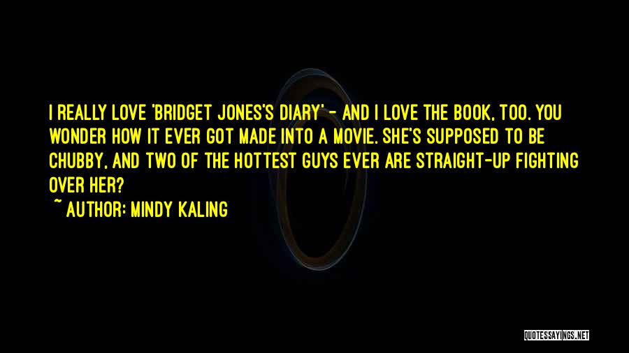 Mindy Kaling Quotes: I Really Love 'bridget Jones's Diary' - And I Love The Book, Too. You Wonder How It Ever Got Made