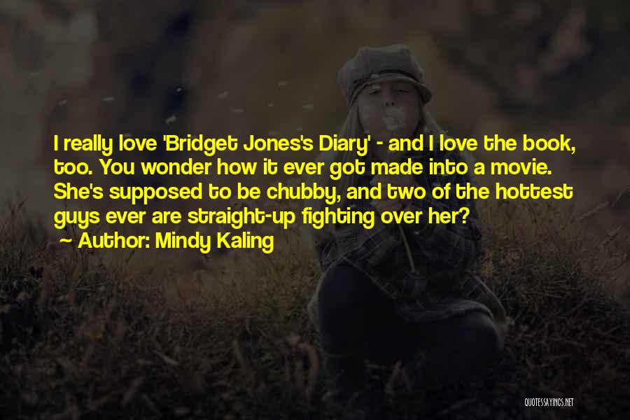 Mindy Kaling Quotes: I Really Love 'bridget Jones's Diary' - And I Love The Book, Too. You Wonder How It Ever Got Made