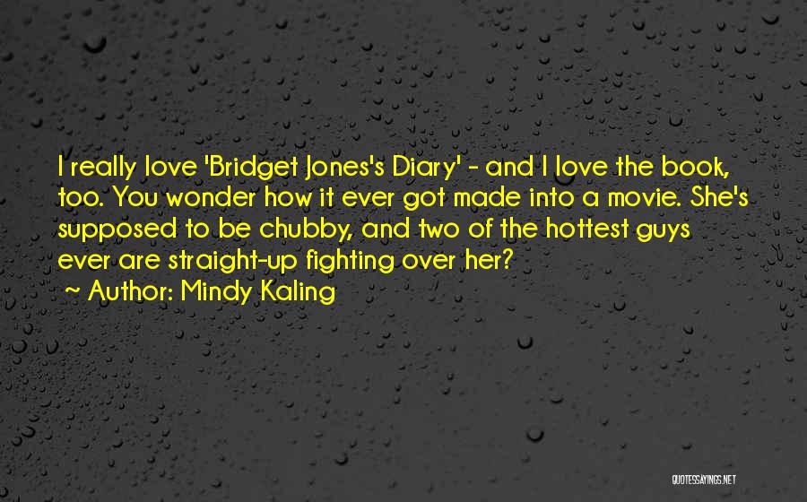 Mindy Kaling Quotes: I Really Love 'bridget Jones's Diary' - And I Love The Book, Too. You Wonder How It Ever Got Made