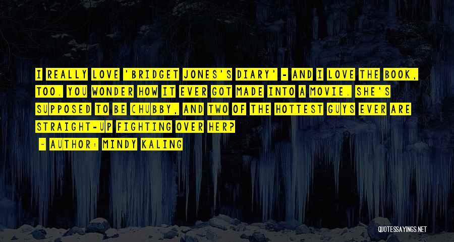 Mindy Kaling Quotes: I Really Love 'bridget Jones's Diary' - And I Love The Book, Too. You Wonder How It Ever Got Made