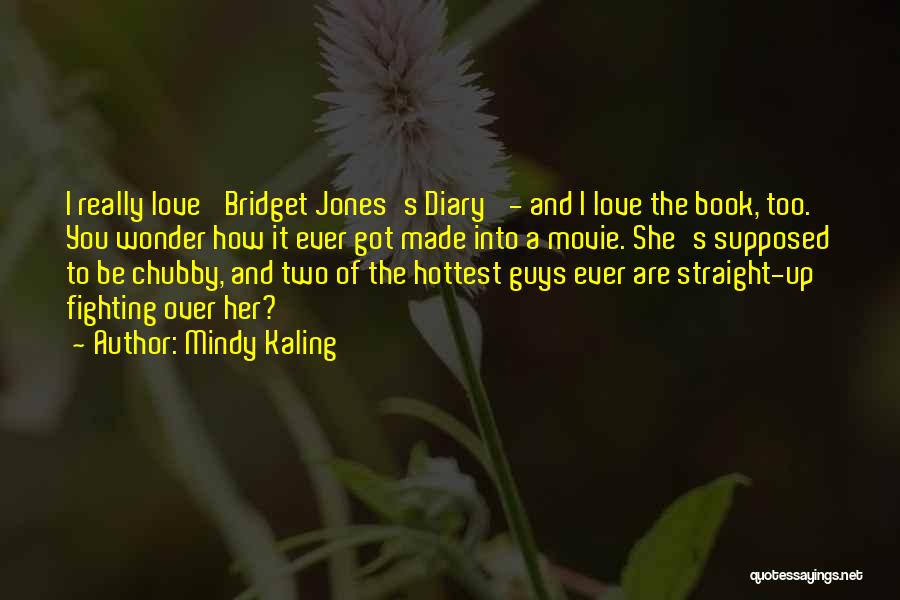 Mindy Kaling Quotes: I Really Love 'bridget Jones's Diary' - And I Love The Book, Too. You Wonder How It Ever Got Made