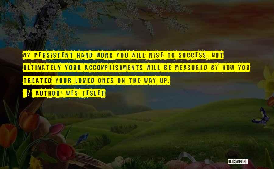 Wes Fesler Quotes: By Persistent Hard Work You Will Rise To Success, But Ultimately Your Accomplishments Will Be Measured By How You Treated