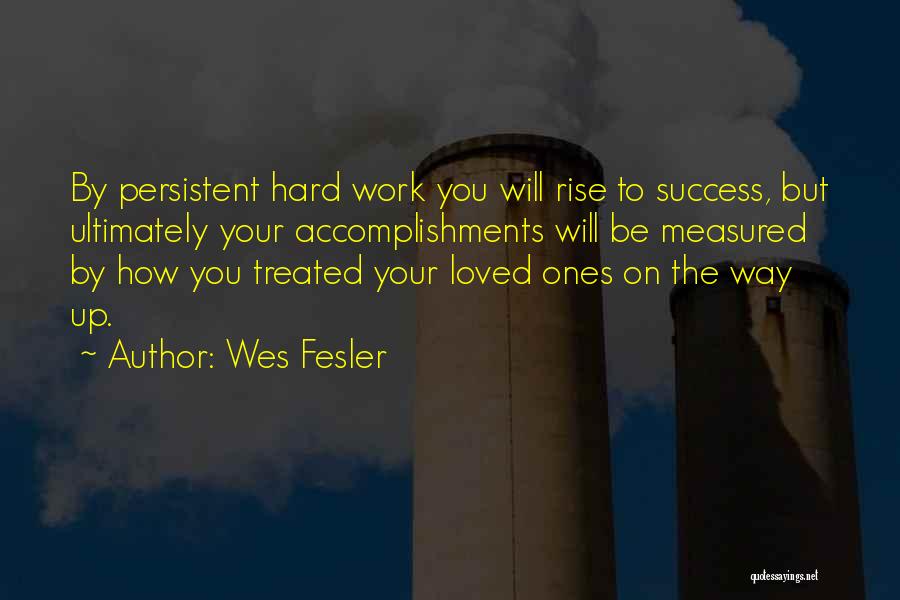 Wes Fesler Quotes: By Persistent Hard Work You Will Rise To Success, But Ultimately Your Accomplishments Will Be Measured By How You Treated