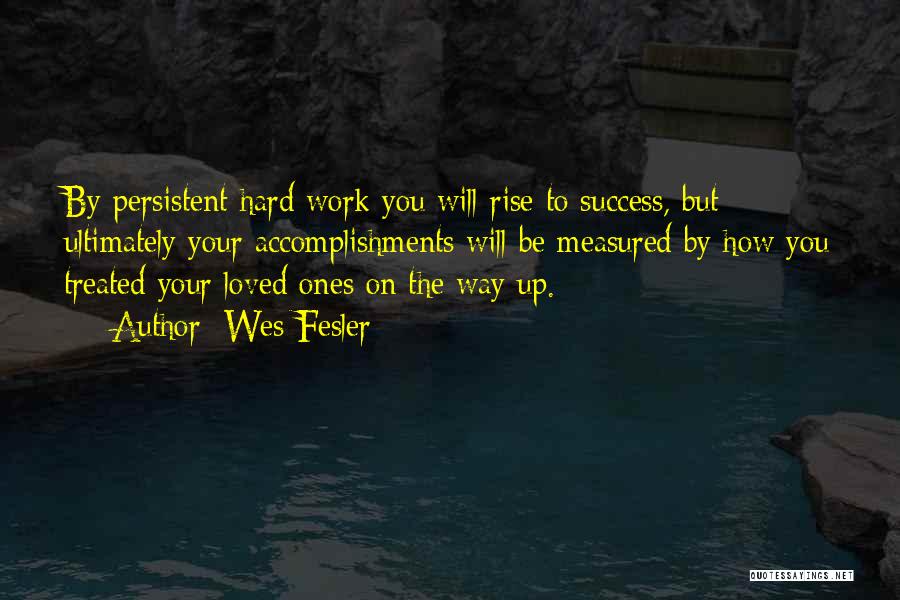 Wes Fesler Quotes: By Persistent Hard Work You Will Rise To Success, But Ultimately Your Accomplishments Will Be Measured By How You Treated
