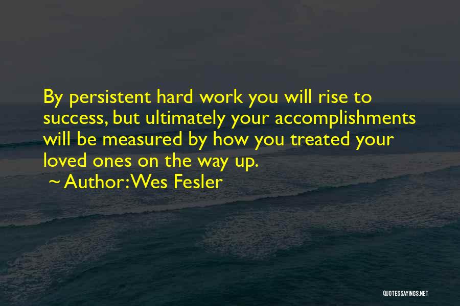 Wes Fesler Quotes: By Persistent Hard Work You Will Rise To Success, But Ultimately Your Accomplishments Will Be Measured By How You Treated