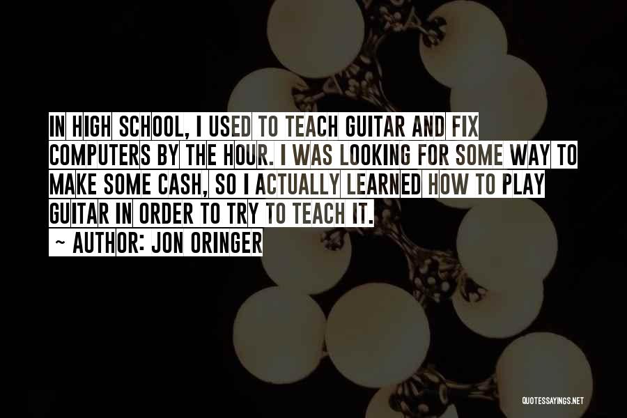 Jon Oringer Quotes: In High School, I Used To Teach Guitar And Fix Computers By The Hour. I Was Looking For Some Way