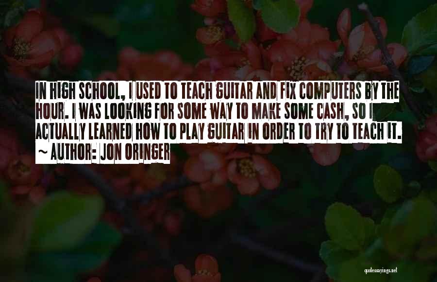 Jon Oringer Quotes: In High School, I Used To Teach Guitar And Fix Computers By The Hour. I Was Looking For Some Way