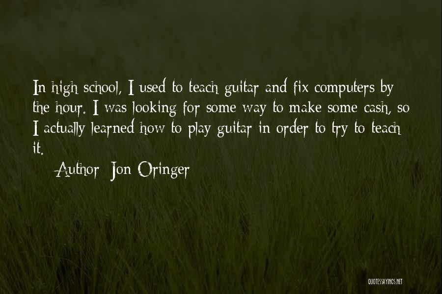 Jon Oringer Quotes: In High School, I Used To Teach Guitar And Fix Computers By The Hour. I Was Looking For Some Way