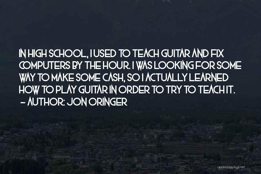 Jon Oringer Quotes: In High School, I Used To Teach Guitar And Fix Computers By The Hour. I Was Looking For Some Way