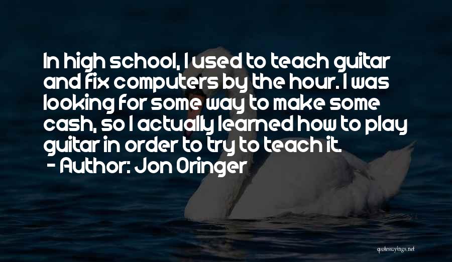 Jon Oringer Quotes: In High School, I Used To Teach Guitar And Fix Computers By The Hour. I Was Looking For Some Way