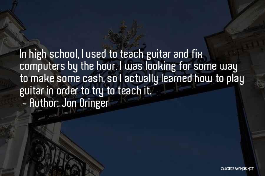 Jon Oringer Quotes: In High School, I Used To Teach Guitar And Fix Computers By The Hour. I Was Looking For Some Way