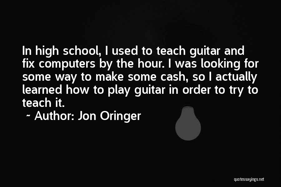 Jon Oringer Quotes: In High School, I Used To Teach Guitar And Fix Computers By The Hour. I Was Looking For Some Way