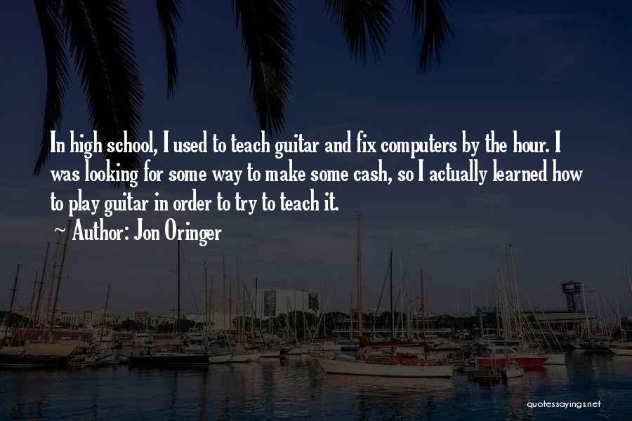 Jon Oringer Quotes: In High School, I Used To Teach Guitar And Fix Computers By The Hour. I Was Looking For Some Way