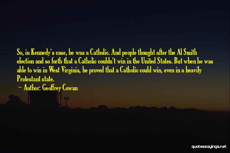 Geoffrey Cowan Quotes: So, In Kennedy's Case, He Was A Catholic. And People Thought After The Al Smith Election And So Forth That