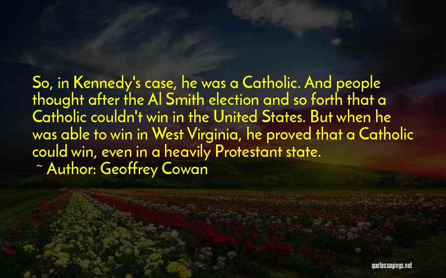 Geoffrey Cowan Quotes: So, In Kennedy's Case, He Was A Catholic. And People Thought After The Al Smith Election And So Forth That