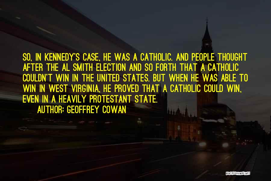 Geoffrey Cowan Quotes: So, In Kennedy's Case, He Was A Catholic. And People Thought After The Al Smith Election And So Forth That