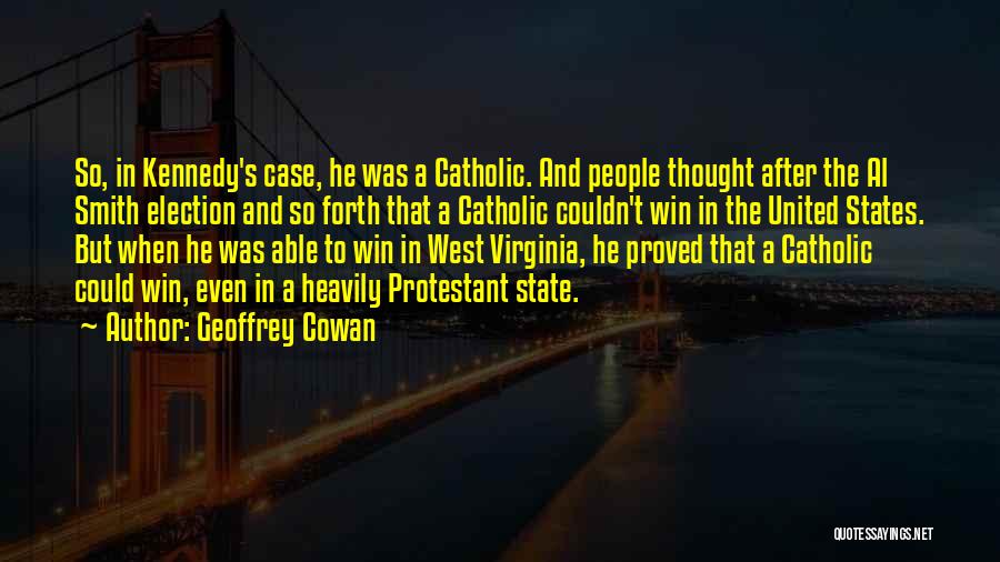 Geoffrey Cowan Quotes: So, In Kennedy's Case, He Was A Catholic. And People Thought After The Al Smith Election And So Forth That