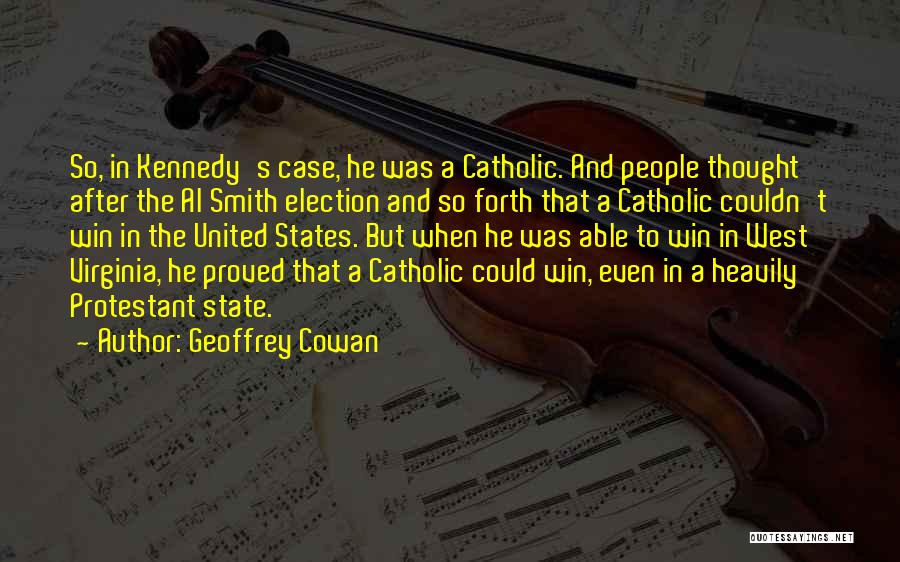 Geoffrey Cowan Quotes: So, In Kennedy's Case, He Was A Catholic. And People Thought After The Al Smith Election And So Forth That