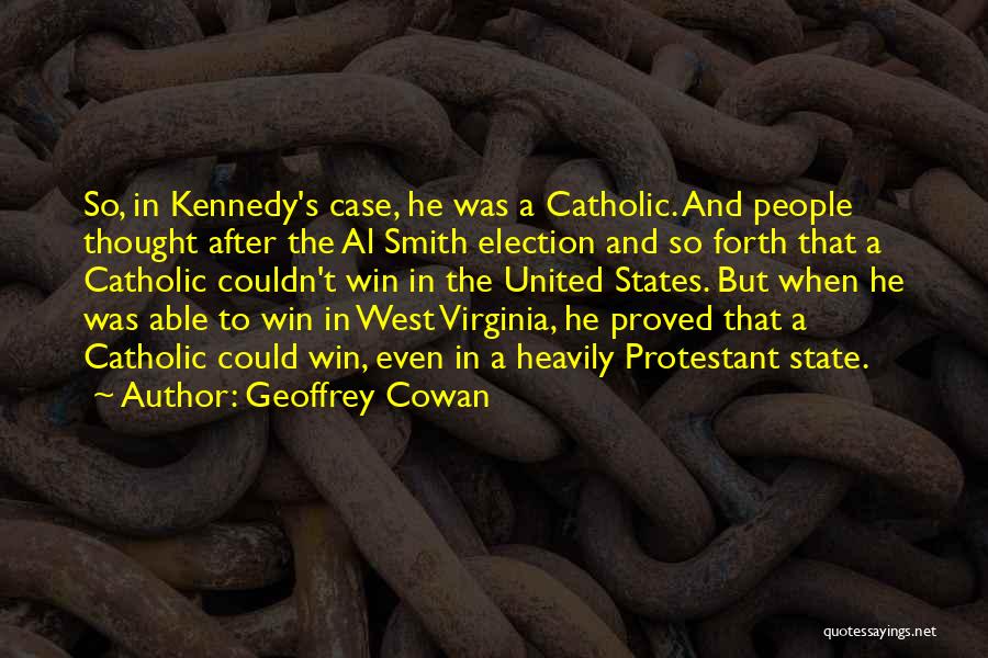 Geoffrey Cowan Quotes: So, In Kennedy's Case, He Was A Catholic. And People Thought After The Al Smith Election And So Forth That