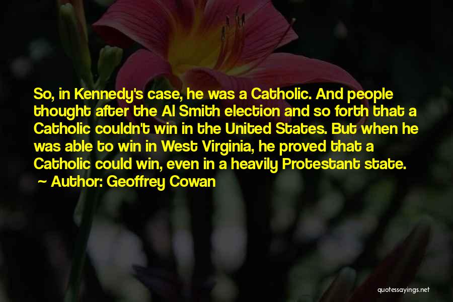 Geoffrey Cowan Quotes: So, In Kennedy's Case, He Was A Catholic. And People Thought After The Al Smith Election And So Forth That