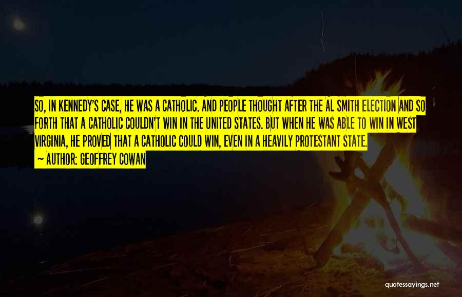 Geoffrey Cowan Quotes: So, In Kennedy's Case, He Was A Catholic. And People Thought After The Al Smith Election And So Forth That