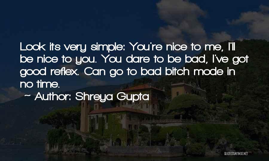 Shreya Gupta Quotes: Look Its Very Simple: You're Nice To Me, I'll Be Nice To You. You Dare To Be Bad, I've Got
