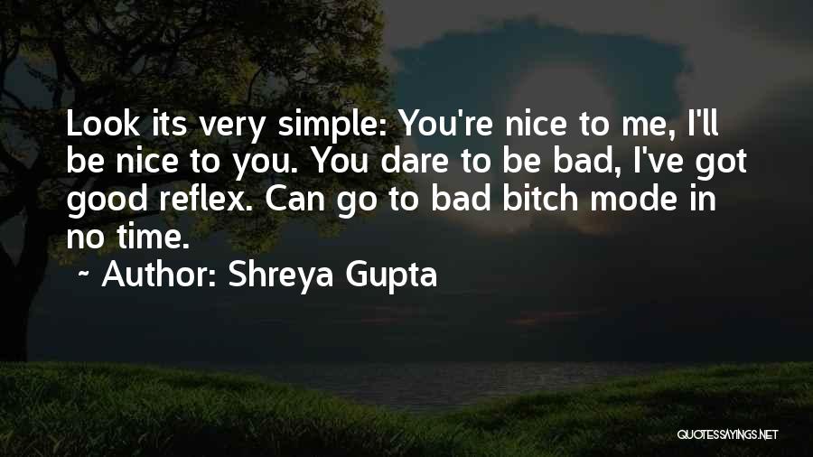 Shreya Gupta Quotes: Look Its Very Simple: You're Nice To Me, I'll Be Nice To You. You Dare To Be Bad, I've Got