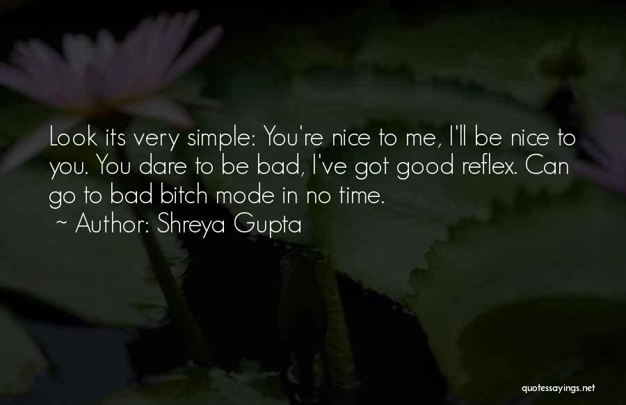 Shreya Gupta Quotes: Look Its Very Simple: You're Nice To Me, I'll Be Nice To You. You Dare To Be Bad, I've Got