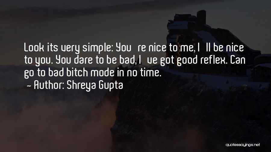 Shreya Gupta Quotes: Look Its Very Simple: You're Nice To Me, I'll Be Nice To You. You Dare To Be Bad, I've Got