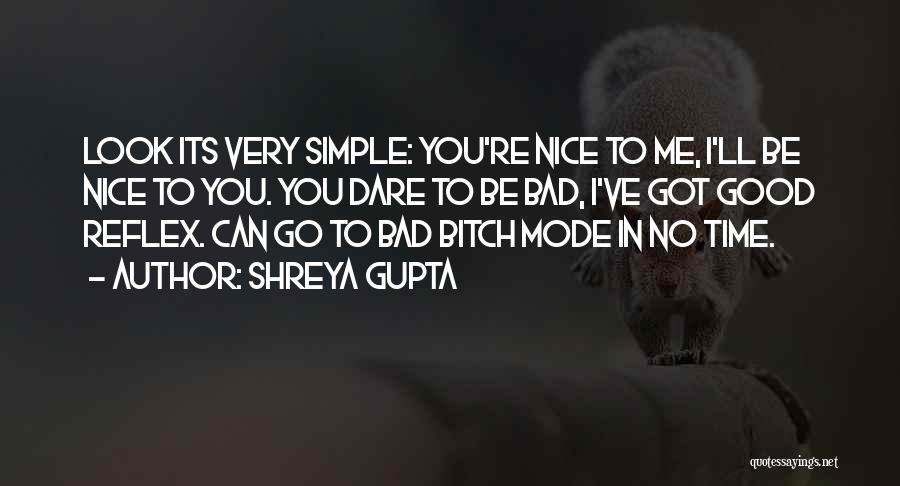 Shreya Gupta Quotes: Look Its Very Simple: You're Nice To Me, I'll Be Nice To You. You Dare To Be Bad, I've Got