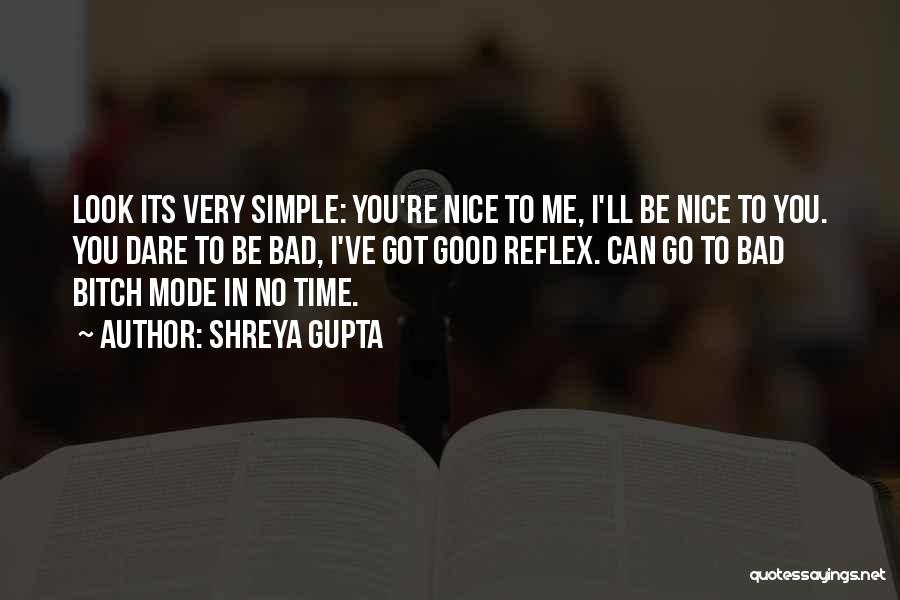 Shreya Gupta Quotes: Look Its Very Simple: You're Nice To Me, I'll Be Nice To You. You Dare To Be Bad, I've Got