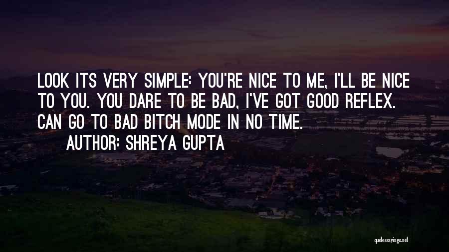 Shreya Gupta Quotes: Look Its Very Simple: You're Nice To Me, I'll Be Nice To You. You Dare To Be Bad, I've Got