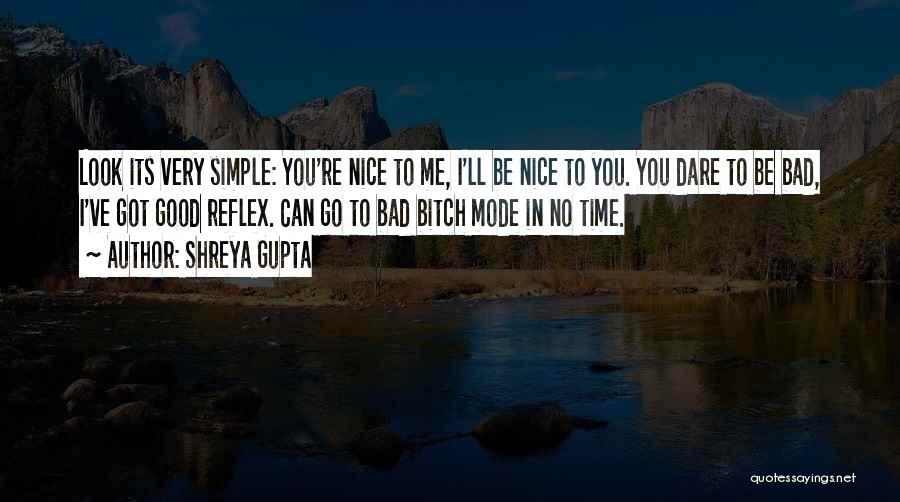 Shreya Gupta Quotes: Look Its Very Simple: You're Nice To Me, I'll Be Nice To You. You Dare To Be Bad, I've Got