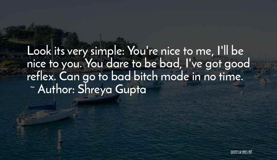 Shreya Gupta Quotes: Look Its Very Simple: You're Nice To Me, I'll Be Nice To You. You Dare To Be Bad, I've Got