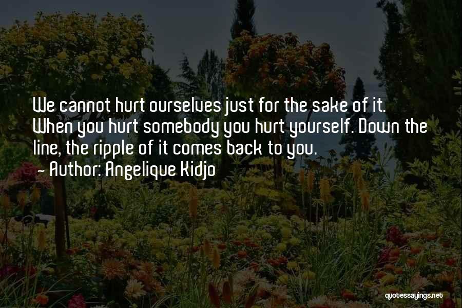 Angelique Kidjo Quotes: We Cannot Hurt Ourselves Just For The Sake Of It. When You Hurt Somebody You Hurt Yourself. Down The Line,