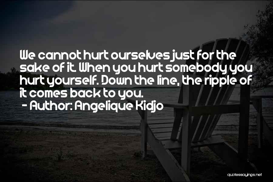 Angelique Kidjo Quotes: We Cannot Hurt Ourselves Just For The Sake Of It. When You Hurt Somebody You Hurt Yourself. Down The Line,