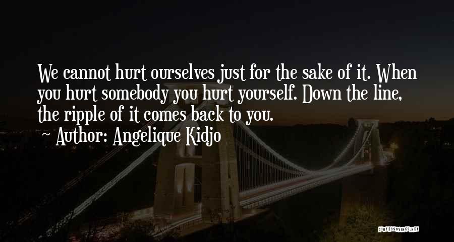 Angelique Kidjo Quotes: We Cannot Hurt Ourselves Just For The Sake Of It. When You Hurt Somebody You Hurt Yourself. Down The Line,