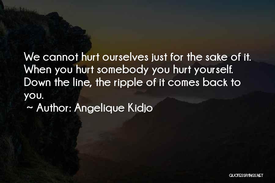Angelique Kidjo Quotes: We Cannot Hurt Ourselves Just For The Sake Of It. When You Hurt Somebody You Hurt Yourself. Down The Line,