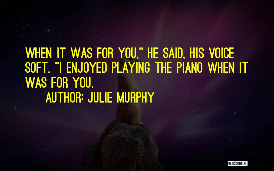 Julie Murphy Quotes: When It Was For You, He Said, His Voice Soft. I Enjoyed Playing The Piano When It Was For You.