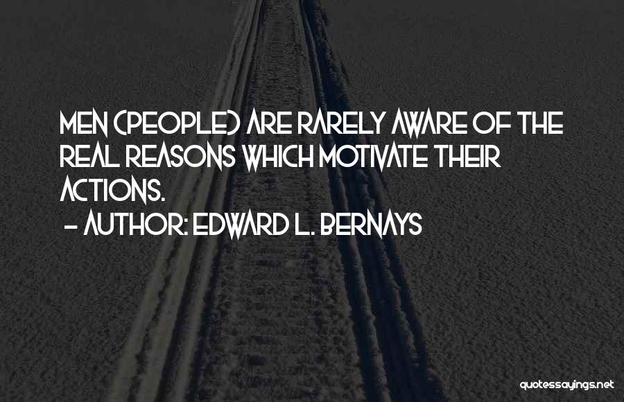 Edward L. Bernays Quotes: Men (people) Are Rarely Aware Of The Real Reasons Which Motivate Their Actions.