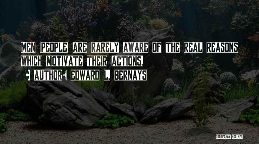 Edward L. Bernays Quotes: Men (people) Are Rarely Aware Of The Real Reasons Which Motivate Their Actions.