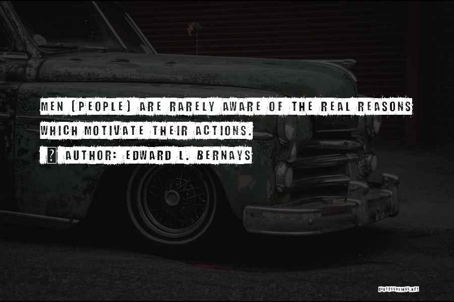 Edward L. Bernays Quotes: Men (people) Are Rarely Aware Of The Real Reasons Which Motivate Their Actions.