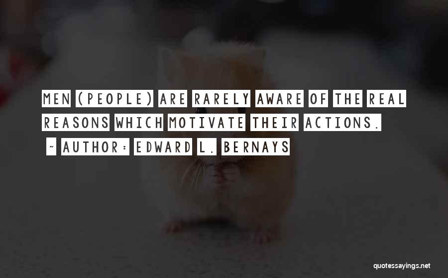 Edward L. Bernays Quotes: Men (people) Are Rarely Aware Of The Real Reasons Which Motivate Their Actions.