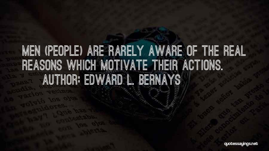 Edward L. Bernays Quotes: Men (people) Are Rarely Aware Of The Real Reasons Which Motivate Their Actions.