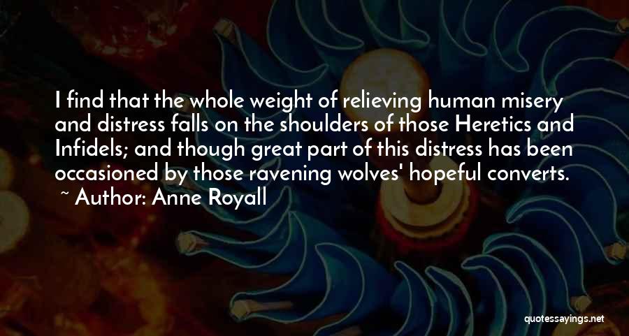 Anne Royall Quotes: I Find That The Whole Weight Of Relieving Human Misery And Distress Falls On The Shoulders Of Those Heretics And