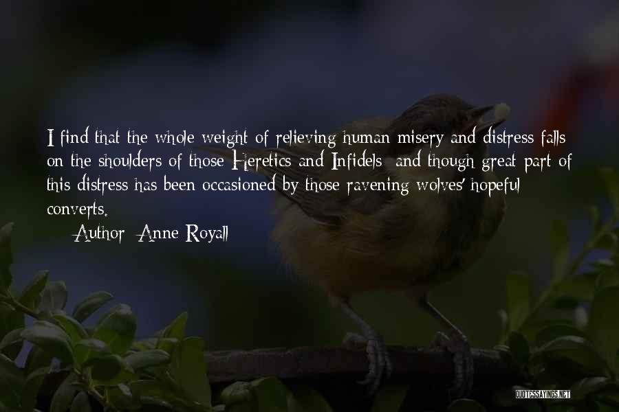 Anne Royall Quotes: I Find That The Whole Weight Of Relieving Human Misery And Distress Falls On The Shoulders Of Those Heretics And