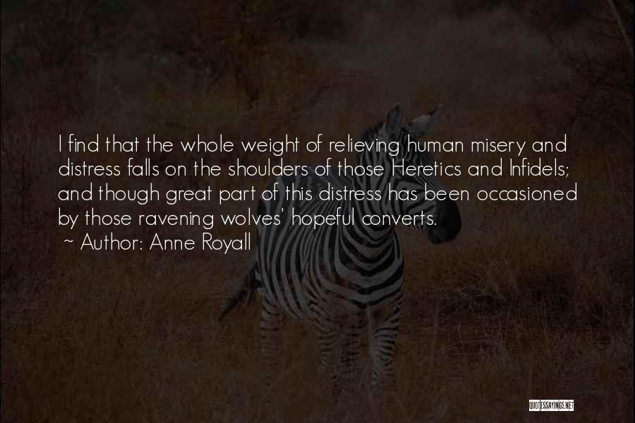 Anne Royall Quotes: I Find That The Whole Weight Of Relieving Human Misery And Distress Falls On The Shoulders Of Those Heretics And